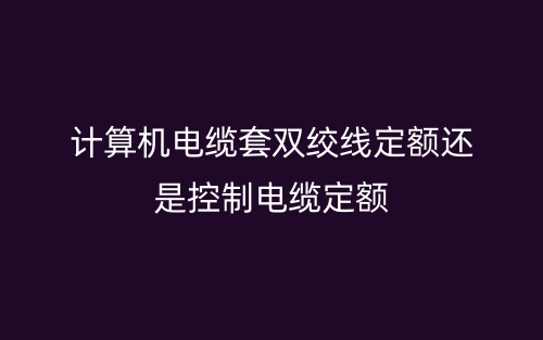 计算机电缆套双绞线定额还是控制电缆定额(图1) 计算机电缆套双绞线定额还是控制电缆定额(图1)