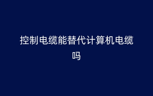 控制电缆能替代计算机电缆吗?(图1) 控制电缆能替代计算机电缆吗?(图1)