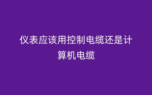 仪表应该用控制电缆还是计算机电缆?(图1) 仪表应该用控制电缆还是计算机电缆?(图1)