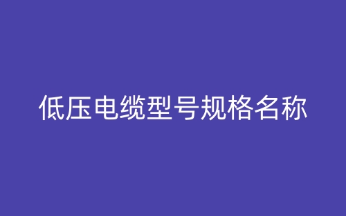 低压电缆型号规格名称(图1) 低压电缆型号规格名称(图1)