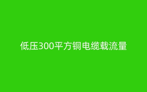 低压300平方铜电缆载流量(图1) 低压300平方铜电缆载流量(图1)