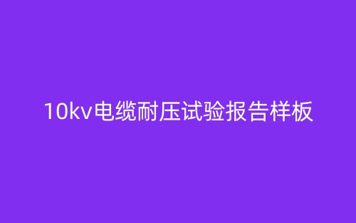 10kv电缆耐压试验报告样板(图1) 10kv电缆耐压试验报告样板(图1)
