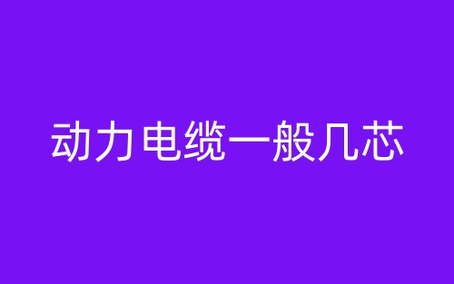 动力电缆一般几芯?(图1) 动力电缆一般几芯?(图1)