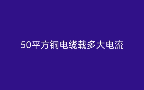 50平方铜电缆载多大电流(图1) 50平方铜电缆载多大电流(图1)