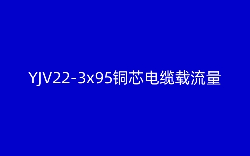 YJV22-3x95铜芯电缆载流量(图1) YJV22-3x95铜芯电缆载流量(图1)