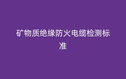 矿物质绝缘防火电缆检测标准(图1) 矿物质绝缘防火电缆检测标准(图1)