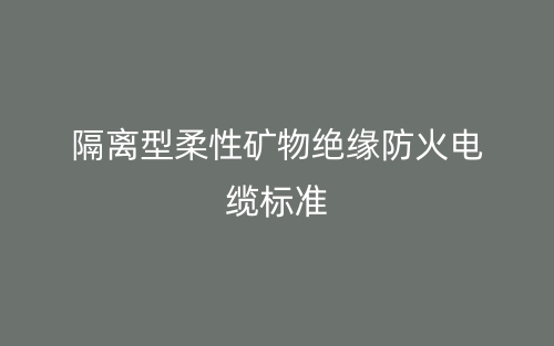 隔离型柔性矿物绝缘防火电缆标准(图1) 隔离型柔性矿物绝缘防火电缆标准(图1)