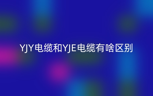 YJY电缆和YJE电缆有啥区别?(图1) YJY电缆和YJE电缆有啥区别?(图1)
