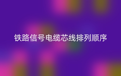 铁路信号电缆芯线排列顺序(图1) 铁路信号电缆芯线排列顺序(图1)