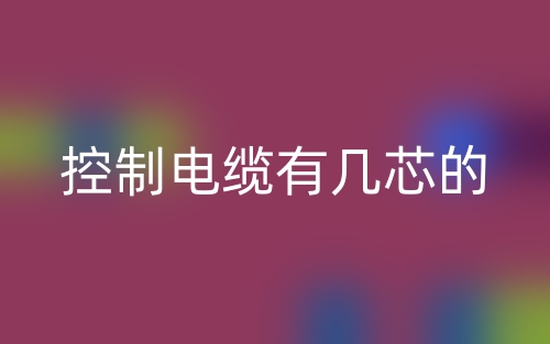 控制电缆有几芯的?(图1) 控制电缆有几芯的?(图1)