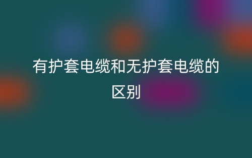 有护套电缆和无护套电缆的区别(图1) 有护套电缆和无护套电缆的区别(图1)