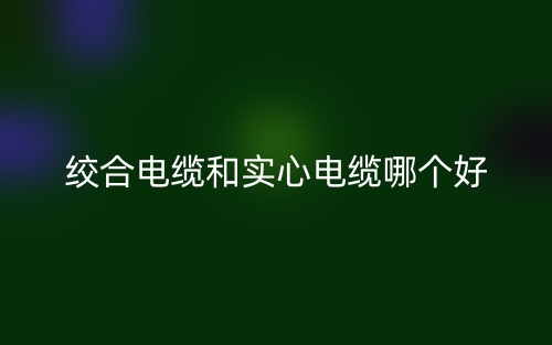 绞合电缆和实心电缆哪个好?(图1) 绞合电缆和实心电缆哪个好?(图1)