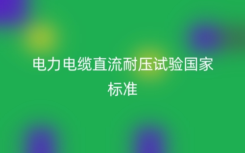 电力电缆直流耐压试验国家标准(图1) 电力电缆直流耐压试验国家标准(图1)