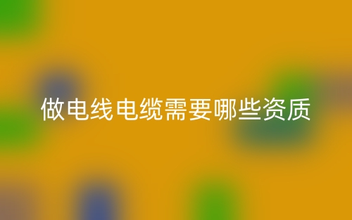 做电线电缆需要哪些资质？(图1)
