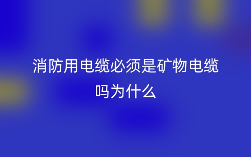 消防用电缆必须是矿物电缆吗?为什么?(图1) 消防用电缆必须是矿物电缆吗?为什么?(图1)
