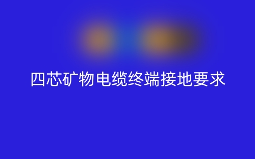 四芯矿物电缆需要做终端接地吗?为什么?(图1) 四芯矿物电缆需要做终端接地吗?为什么?(图1)