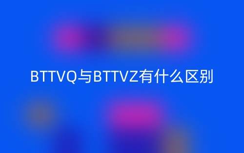 BTTVQ与BTTVZ有什么区别?(图1) BTTVQ与BTTVZ有什么区别?(图1)