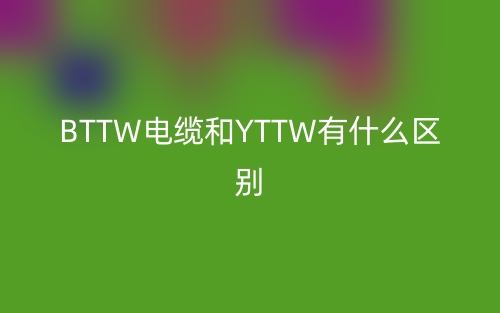 BTTW电缆和YTTW有什么区别?(图1) BTTW电缆和YTTW有什么区别?(图1)