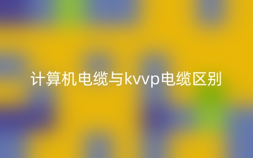 计算机电缆与kvvp电缆区别(图1) 计算机电缆与kvvp电缆区别(图1)