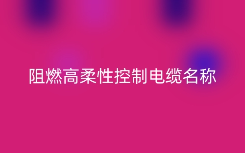阻燃高柔性控制电缆名称(图1) 阻燃高柔性控制电缆名称(图1)