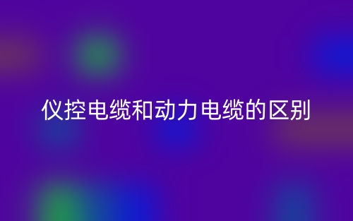 仪控电缆和动力电缆的区别在哪里呢?(图1) 仪控电缆和动力电缆的区别在哪里呢?(图1)