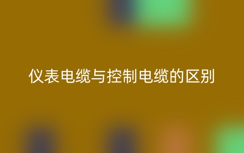 仪表电缆与控制电缆的区别是什么?(图1) 仪表电缆与控制电缆的区别是什么?(图1)