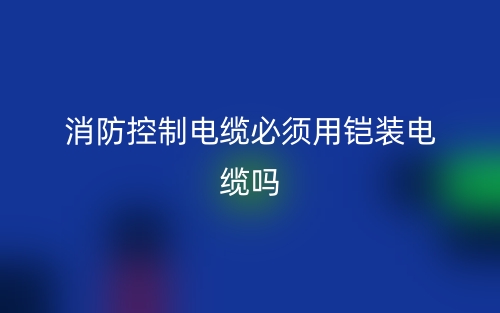 消防控制电缆必须用铠装电缆吗?为什么?(图1) 消防控制电缆必须用铠装电缆吗?为什么?(图1)