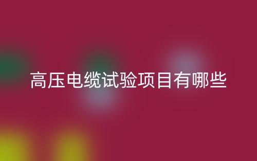 高压电缆试验项目有哪些?(图1) 高压电缆试验项目有哪些?(图1)