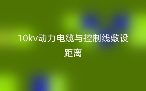 10kv动力电缆与控制线敷设距离(图1) 10kv动力电缆与控制线敷设距离(图1)