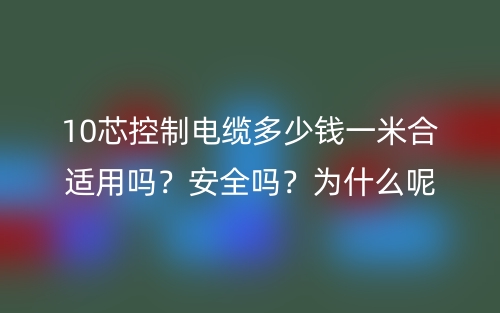 10芯控制电缆多少钱一米合适用吗?安全吗?为什么呢?(图1) 10芯控制电缆多少钱一米合适用吗?安全吗?为什么呢?(图1)