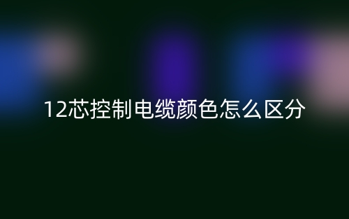 12芯控制电缆颜色怎么区分?(图1) 12芯控制电缆颜色怎么区分?(图1)