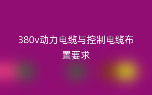 380v动力电缆与控制电缆布置要求?(图1) 380v动力电缆与控制电缆布置要求?(图1)