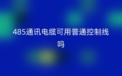 485通讯电缆可用普通控制线吗?为什么?(图1) 485通讯电缆可用普通控制线吗?为什么?(图1)