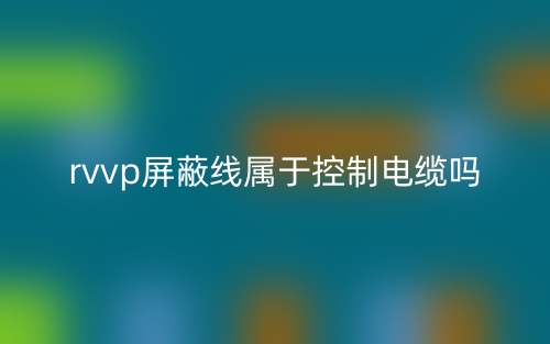 rvvp屏蔽线属于控制电缆吗?(图1) rvvp屏蔽线属于控制电缆吗?(图1)