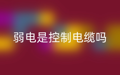 弱电是控制电缆吗?(图1) 弱电是控制电缆吗?(图1)