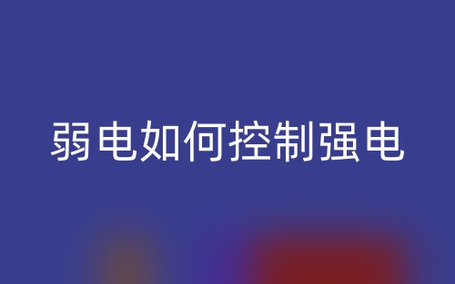 弱电如何控制强电?(图1) 弱电如何控制强电?(图1)