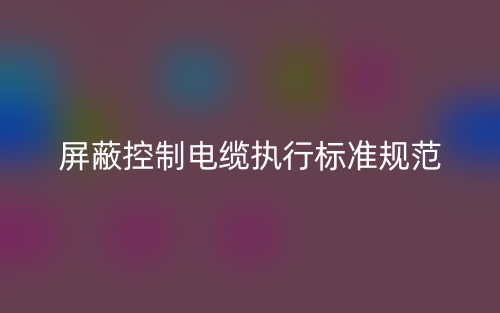 屏蔽控制电缆执行标准规范(图1) 屏蔽控制电缆执行标准规范(图1)