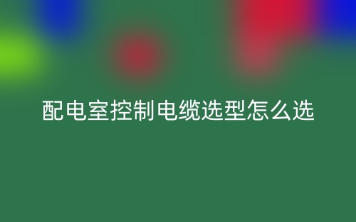 配电室控制电缆选型怎么选?(图1) 配电室控制电缆选型怎么选?(图1)