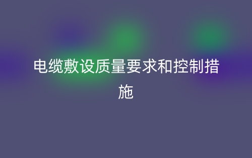 电缆敷设质量要求和控制措施(图1) 电缆敷设质量要求和控制措施(图1)