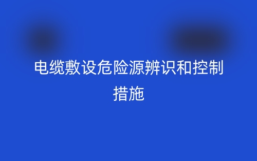 电缆敷设危险源辨识和控制措施(图1) 电缆敷设危险源辨识和控制措施(图1)
