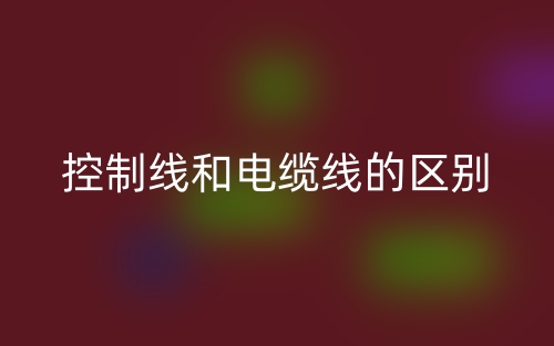控制线和电缆线的区别是什么?(图1) 控制线和电缆线的区别是什么?(图1)