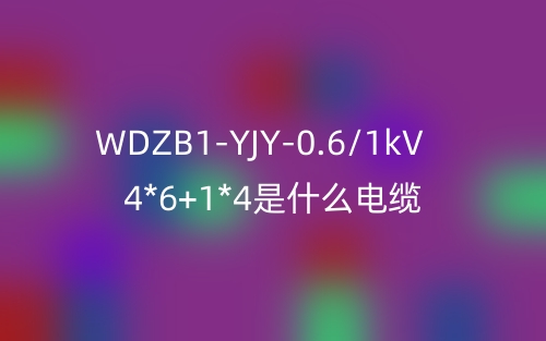 WDZB1-YJY-0.6/1kV 4*6+1*4是什么电缆?(图1) WDZB1-YJY-0.6/1kV 4*6+1*4是什么电缆?(图1)