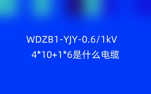WDZB1-YJY-0.6/1kV 4*10+1*6是什么电缆?(图1) WDZB1-YJY-0.6/1kV 4*10+1*6是什么电缆?(图1)