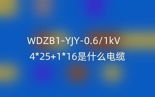WDZB1-YJY-0.6/1kV 4*25+1*16是什么电缆?(图1) WDZB1-YJY-0.6/1kV 4*25+1*16是什么电缆?(图1)
