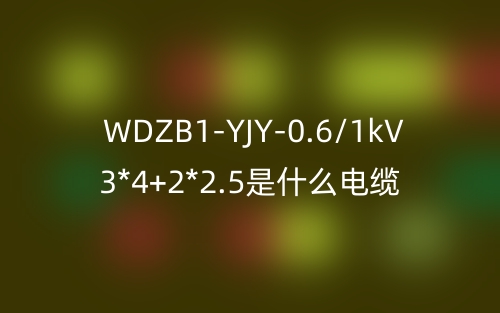 WDZB1-YJY-0.6/1kV 3*4+2*2.5是什么电缆?(图1) WDZB1-YJY-0.6/1kV 3*4+2*2.5是什么电缆?(图1)