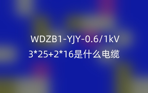 WDZB1-YJY-0.6/1kV 3*25+2*16是什么电缆?(图1) WDZB1-YJY-0.6/1kV 3*25+2*16是什么电缆?(图1)