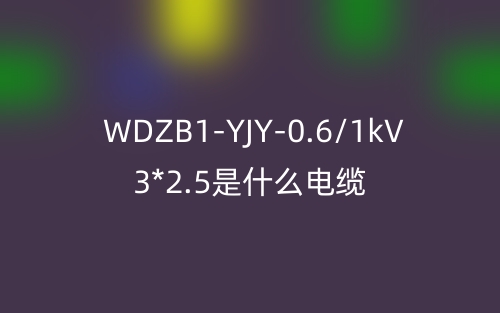 WDZB1-YJY-0.6/1kV 3*2.5是什么电缆?(图1) WDZB1-YJY-0.6/1kV 3*2.5是什么电缆?(图1)