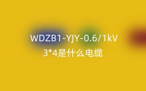 WDZB1-YJY-0.6/1kV 3*4是什么电缆?(图1) WDZB1-YJY-0.6/1kV 3*4是什么电缆?(图1)
