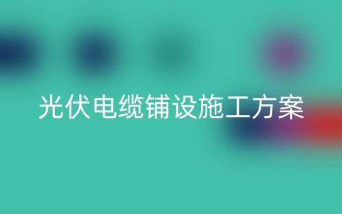 光伏电缆铺设施工方案(图1) 光伏电缆铺设施工方案(图1)