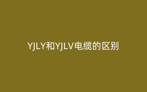YJLY和YJLV电缆的区别是什么?(图1) YJLY和YJLV电缆的区别是什么?(图1)